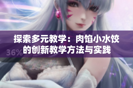 探索多元教學：肉餡小水餃的創(chuàng)新教學方法與實踐