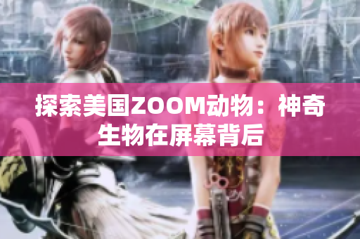 探索美國(guó)ZOOM動(dòng)物：神奇生物在屏幕背后