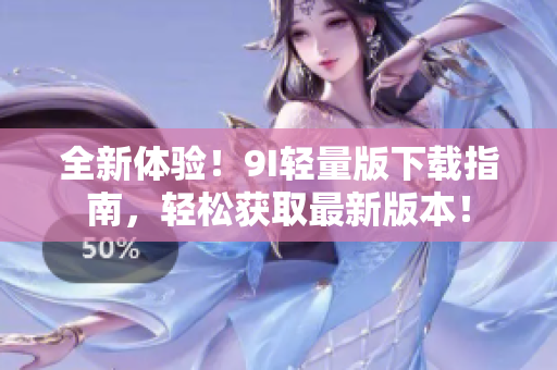 全新體驗！9I輕量版下載指南，輕松獲取最新版本！
