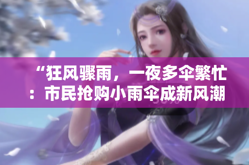 “狂風(fēng)驟雨，一夜多傘繁忙：市民搶購小雨傘成新風(fēng)潮”