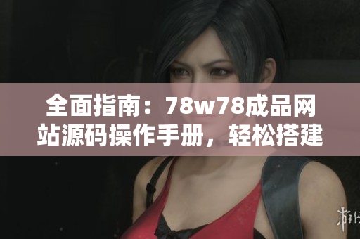 全面指南：78w78成品網(wǎng)站源碼操作手冊(cè)，輕松搭建個(gè)性化網(wǎng)站！