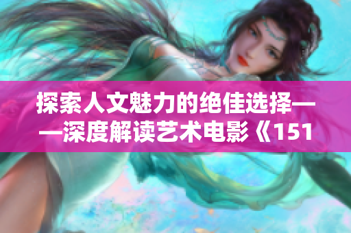 探索人文魅力的絕佳選擇——深度解讀藝術電影《151》的欣賞之道!
