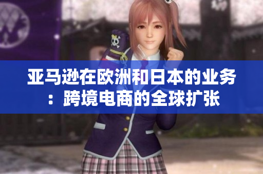 亞馬遜在歐洲和日本的業(yè)務：跨境電商的全球擴張