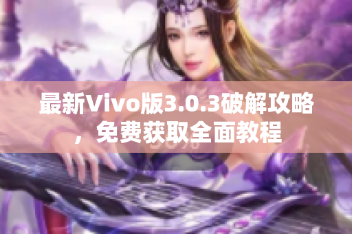 最新Vivo版3.0.3破解攻略，免費獲取全面教程