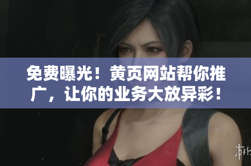 免費(fèi)曝光！黃頁(yè)網(wǎng)站幫你推廣，讓你的業(yè)務(wù)大放異彩！