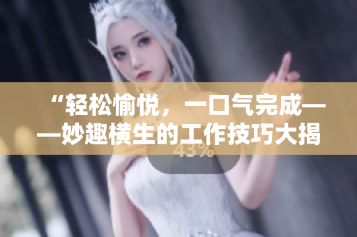 “輕松愉悅，一口氣完成——妙趣橫生的工作技巧大揭秘！”