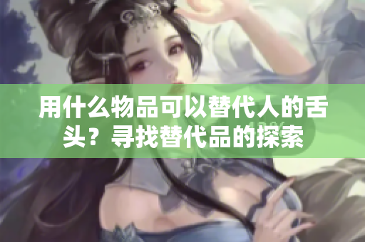 用什么物品可以替代人的舌頭？尋找替代品的探索