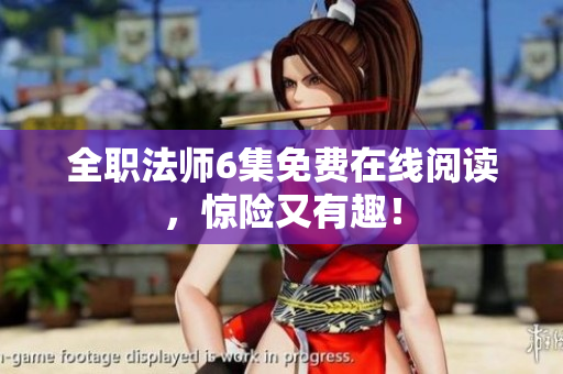 全職法師6集免費(fèi)在線閱讀，驚險(xiǎn)又有趣！