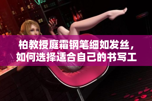 柏教授庭霜鋼筆細(xì)如發(fā)絲，如何選擇適合自己的書(shū)寫(xiě)工具？