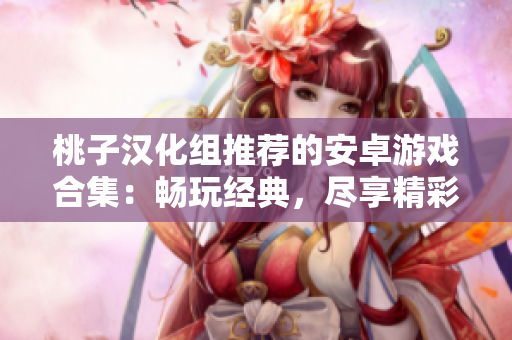 桃子漢化組推薦的安卓游戲合集：暢玩經(jīng)典，盡享精彩！