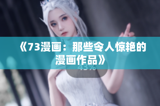 《73漫畫(huà)：那些令人驚艷的漫畫(huà)作品》