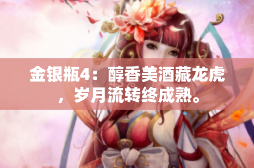 金銀瓶4：醇香美酒藏龍虎，歲月流轉(zhuǎn)終成熟。