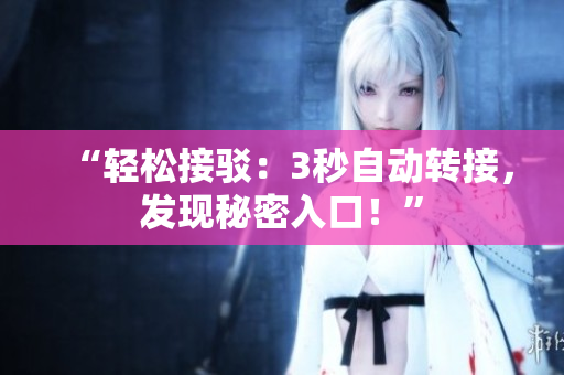 “輕松接駁：3秒自動(dòng)轉(zhuǎn)接，發(fā)現(xiàn)秘密入口！”