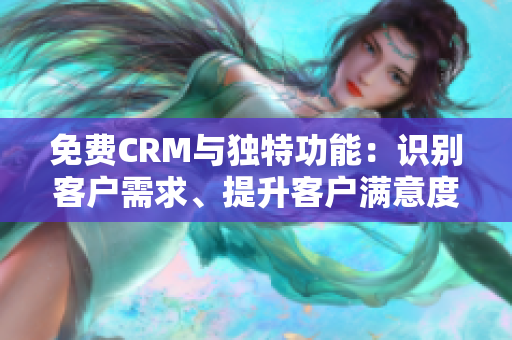 免費CRM與獨特功能：識別客戶需求、提升客戶滿意度