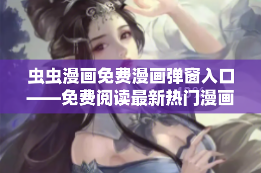蟲蟲漫畫免費漫畫彈窗入口——免費閱讀最新熱門漫畫