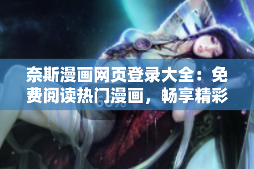 奈斯漫畫網(wǎng)頁登錄大全：免費(fèi)閱讀熱門漫畫，暢享精彩圖文故事
