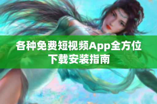 各種免費(fèi)短視頻App全方位下載安裝指南
