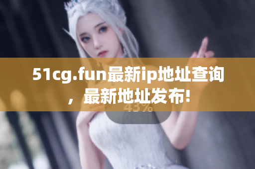 51cg.fun最新ip地址查詢，最新地址發(fā)布!