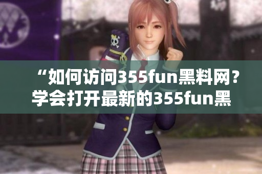 “如何訪問355fun黑料網(wǎng)？學(xué)會打開最新的355fun黑料網(wǎng)方法”