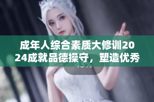 成年人綜合素質(zhì)大修訓(xùn)2024成就品德操守，塑造優(yōu)秀品格