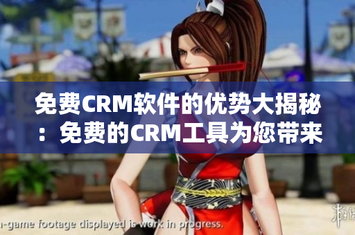 免費(fèi)CRM軟件的優(yōu)勢大揭秘：免費(fèi)的CRM工具為您帶來何種便利？
