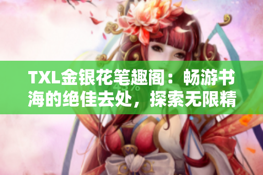 TXL金銀花筆趣閣：暢游書(shū)海的絕佳去處，探索無(wú)限精彩！