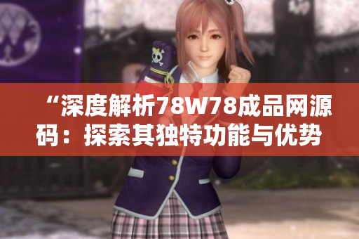 “深度解析78W78成品網(wǎng)源碼：探索其獨(dú)特功能與優(yōu)勢”