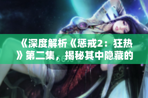 《深度解析《懲戒2：狂熱》第二集，揭秘其中隱藏的工作方法與策略》