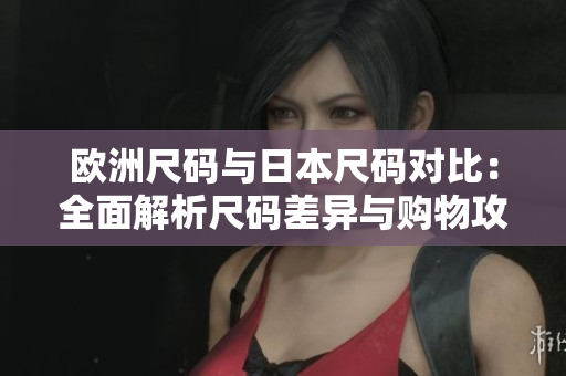 歐洲尺碼與日本尺碼對(duì)比：全面解析尺碼差異與購物攻略