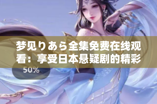 夢見りあら全集免費在線觀看：享受日本懸疑劇的精彩故事！