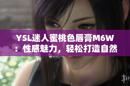 YSL迷人蜜桃色唇膏M6W：性感魅力，輕松打造自然妝容