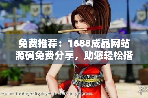 免費推薦：1688成品網(wǎng)站源碼免費分享，助您輕松搭建個性化網(wǎng)站