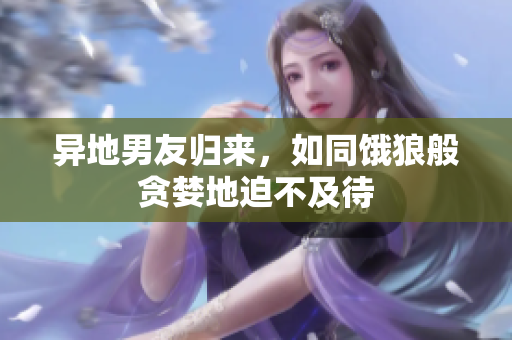 異地男友歸來(lái)，如同餓狼般貪婪地迫不及待