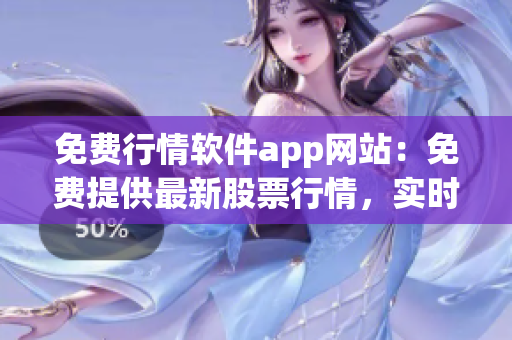 免費(fèi)行情軟件app網(wǎng)站：免費(fèi)提供最新股票行情，實(shí)時(shí)數(shù)據(jù)免費(fèi)查看