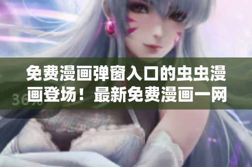 免費(fèi)漫畫彈窗入口的蟲蟲漫畫登場！最新免費(fèi)漫畫一網(wǎng)打盡