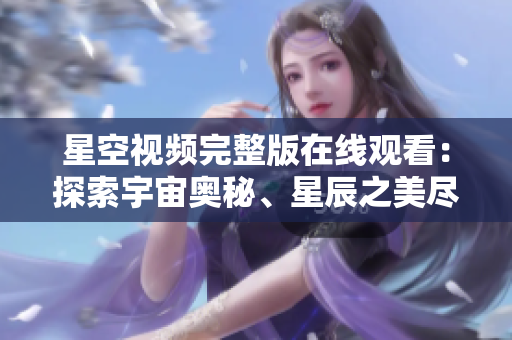 星空視頻完整版在線觀看：探索宇宙奧秘、星辰之美盡收眼底