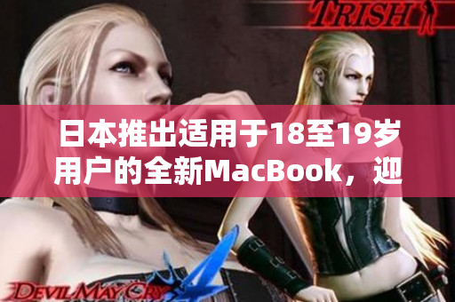 日本推出適用于18至19歲用戶的全新MacBook，迎合青少年的需求