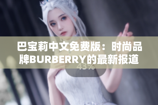 巴寶莉中文免費(fèi)版：時(shí)尚品牌BURBERRY的最新報(bào)道