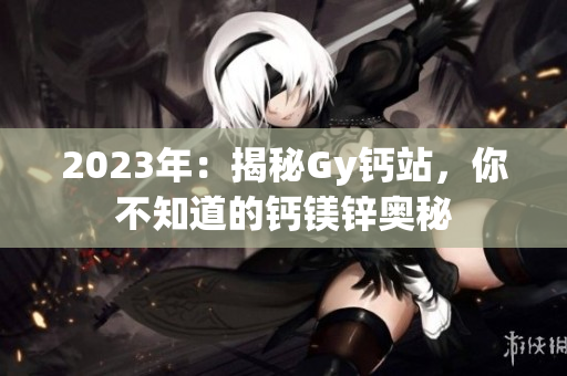 2023年：揭秘Gy鈣站，你不知道的鈣鎂鋅奧秘