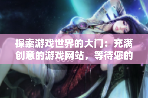 探索游戲世界的大門：充滿創(chuàng)意的游戲網(wǎng)站，等待您的探索！