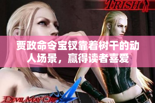 賈政命令寶釵靠著樹干的動人場景，贏得讀者喜愛