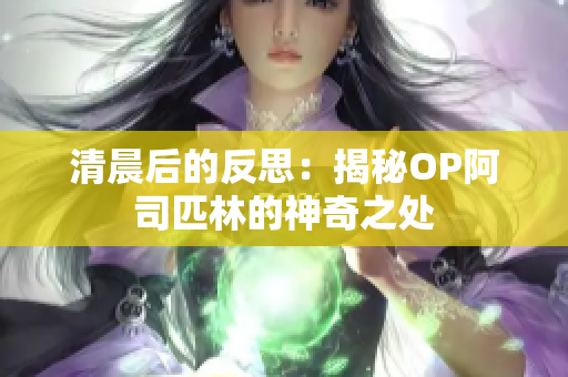清晨后的反思：揭秘OP阿司匹林的神奇之處