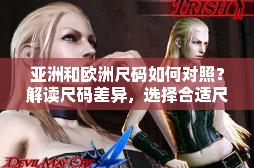 亞洲和歐洲尺碼如何對(duì)照？解讀尺碼差異，選擇合適尺碼更容易