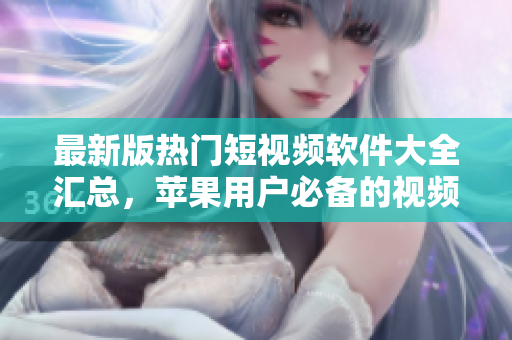 最新版熱門短視頻軟件大全匯總，蘋果用戶必備的視頻制作工具推薦