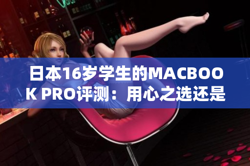 日本16歲學(xué)生的MACBOOK PRO評測：用心之選還是過剩？