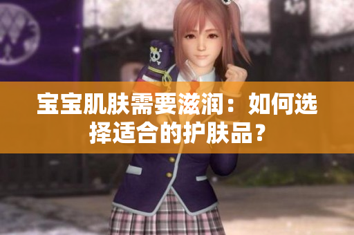 寶寶肌膚需要滋潤(rùn)：如何選擇適合的護(hù)膚品？