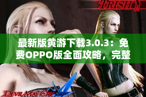 最新版黃游下載3.0.3：免費(fèi)OPPO版全面攻略，完整指南帶你暢玩游戲