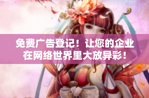 免費(fèi)廣告登記！讓您的企業(yè)在網(wǎng)絡(luò)世界里大放異彩！