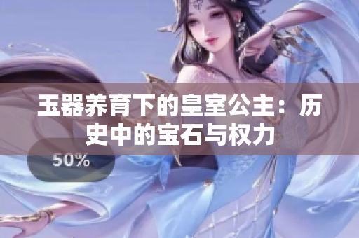 玉器養(yǎng)育下的皇室公主：歷史中的寶石與權(quán)力