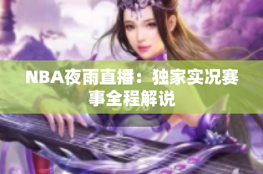 NBA夜雨直播：獨(dú)家實(shí)況賽事全程解說